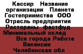 Кассир › Название организации ­ Планета Гостеприимства, ООО › Отрасль предприятия ­ Рестораны, фастфуд › Минимальный оклад ­ 35 000 - Все города Работа » Вакансии   . Челябинская обл.,Еманжелинск г.